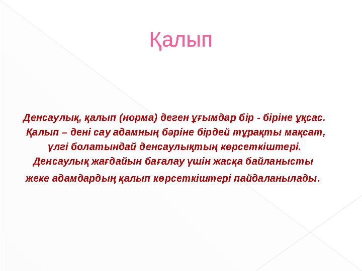 Денсаулық, қалып (норма) деген ұғымдар бір - біріне ұқсас. Қалып – дені сау адамның бәріне бірдей тұрақты мақсат, үлгі болат