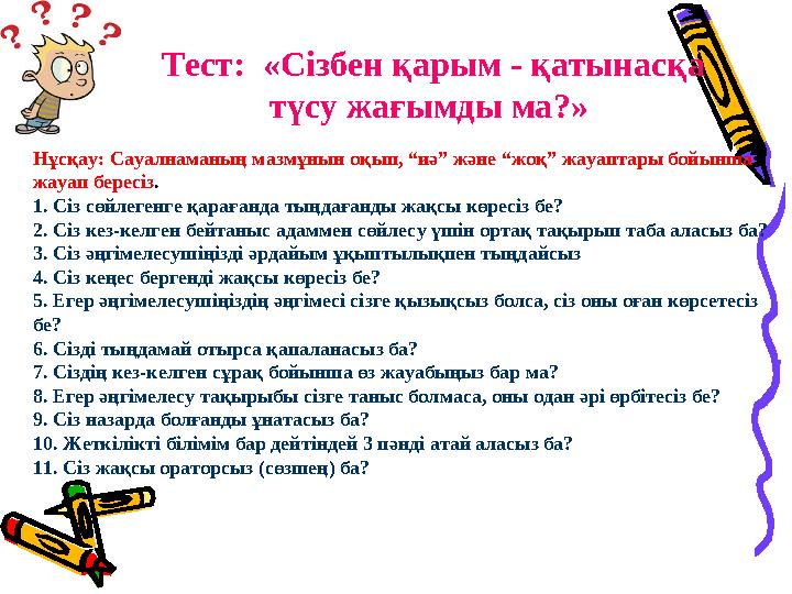 Тест: «Сізбен қарым - қатынасқа түсу жағымды ма?» Нұсқау: Сауалнаманың мазмұнын оқып, “иә” және “жоқ” жауаптары бойынша жауа