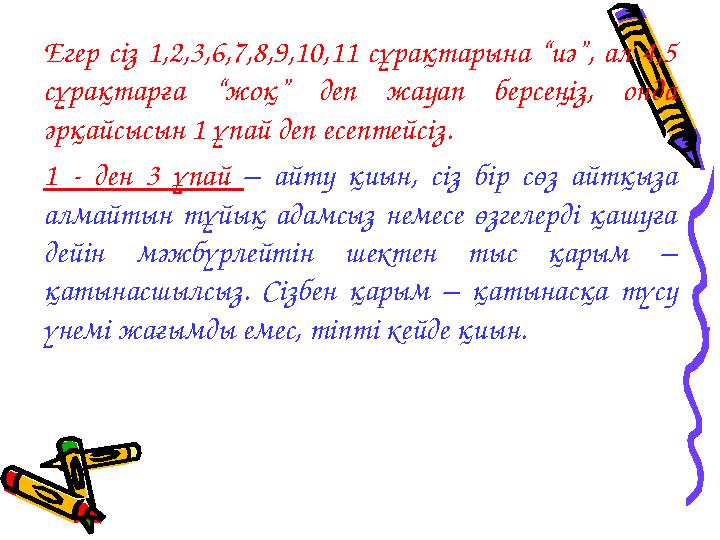 Егер сіз 1,2,3,6,7,8,9,10,11 сұрақтарына “иә”, ал 4,5 сұрақтарға “жоқ” деп жауап берсеңіз, онда әрқайсысын 1 ұпай д