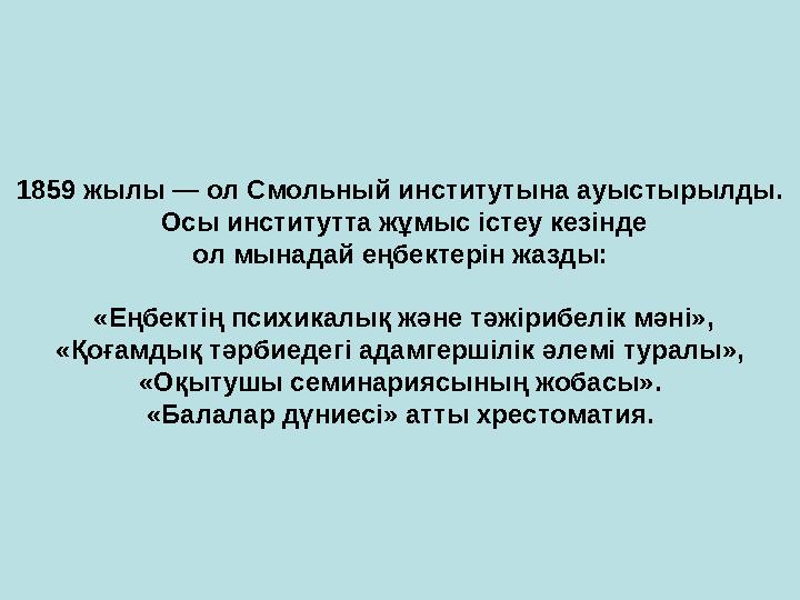 1859 жылы — ол Смольный институтына ауыстырылды. Осы институтта жұмыс істеу кезінде ол мынадай еңбектерін жазды: «Еңбекті