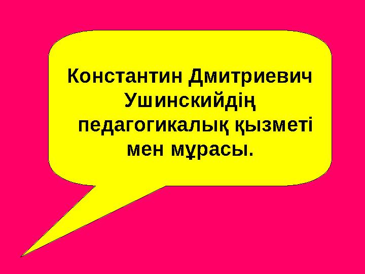 Константин Дмитриевич Ушинскийдің педагогикалық қызметі мен мұрасы.