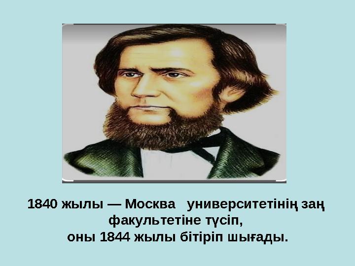 1840 жылы — Москва университетінің заң факультетіне түсіп, оны 1844 жылы бітіріп шығады.