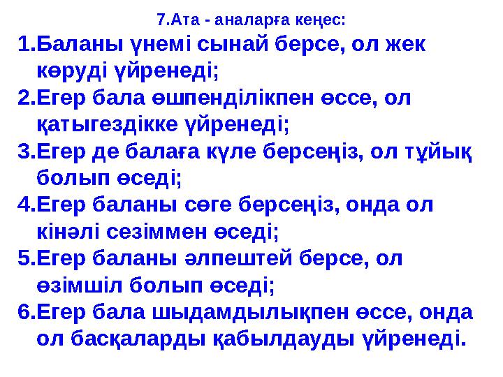 7.Ата - аналарға кеңес: 1.Баланы үнемі сынай берсе, ол жек көруді үйренеді; 2.Егер бала өшпенділікпен өссе, ол қатыгездікке