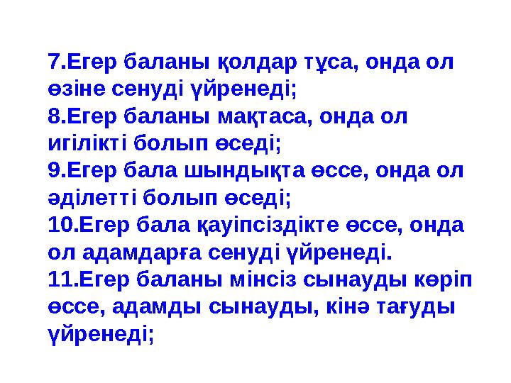 7.Егер баланы қолдар тұса, онда ол өзіне сенуді үйренеді; 8.Егер баланы мақтаса, онда ол игілікті болып өседі; 9.Егер бала