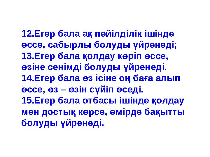 12.Егер бала ақ пейілділік ішінде өссе, сабырлы болуды үйренеді; 13.Егер бала қолдау көріп өссе, өзіне сенімді болуды үйрен