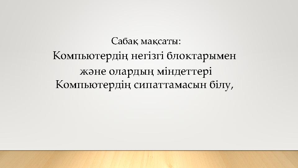 Сабақ мақсаты: Компьютердің негізгі блоктарымен және олардың міндеттері Компьютердің сипаттамасын білу,