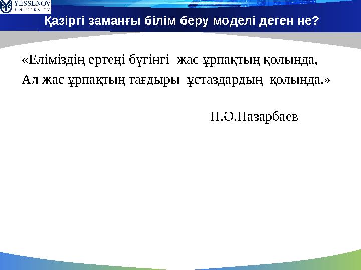 Қазіргі заманғы білім беру моделі деген не? «Еліміздің ертеңі бүгінгі жас ұрпақтың қолында, Ал жас ұрпақтың тағдыры ұстаздарды