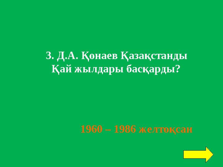 3. Д.А. Қонаев Қазақстанды Қай жылдары басқарды? 1960 – 1986 желтоқсан