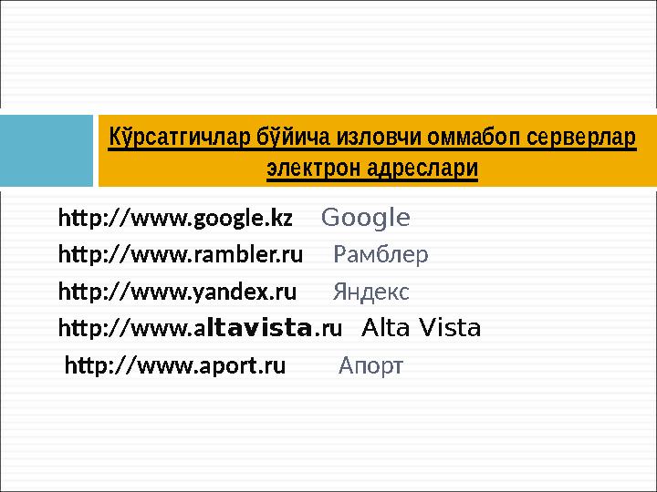 http://www.google. kz Google http://www.rambler.ru Рамблер http://www.yandex.ru Яндекс http://www.a ltavista .ru