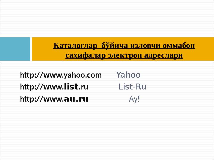 http://www.yahoo.com Yahoo http://www. list .ru List-Ru http://www. au.ru Ау!Каталоглар бўйич