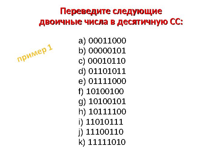Переведите следующие Переведите следующие двоичные числа в десятичную СС:двоичные числа в десятичную СС: a) 00011000 b) 0000010