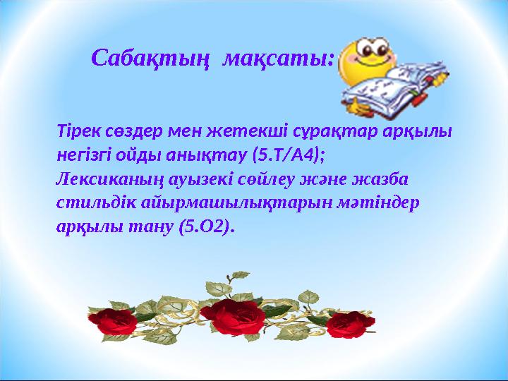Сабақтың мақсаты: Тірек сөздер мен жетекші сұрақтар арқылы негізгі ойды анықтау (5.Т/А4); Лексиканың ауызекі сөйлеу және жа Сабақтың мақсаты: Тірек сөздер мен жетекші сұрақтар арқылы негізгі ойды анықтау (5.Т/А4); Лексиканың ауызекі сөйлеу және жа