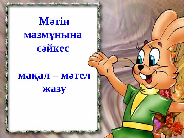 Мәтін мазмұнына сәйкес мақал – мәтел жазу