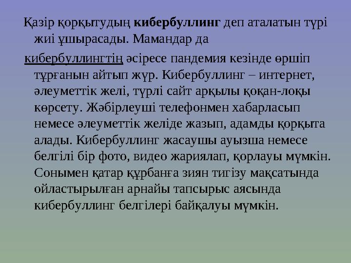 Қазір қорқытудың кибербуллинг деп аталатын түрі жиі ұшырасады. Мамандар да кибербуллингтің әсіресе пандемия кезінде өрші