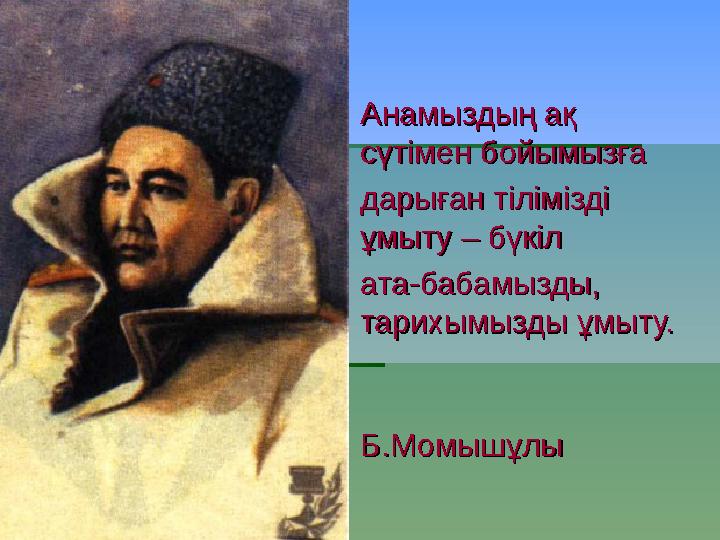  Анамыздың ақ Анамыздың ақ сүтімен бойымызға сүтімен бойымызға дарыған тілімізді дарыған тілімізді ұмыту – бүкіл ұмыт