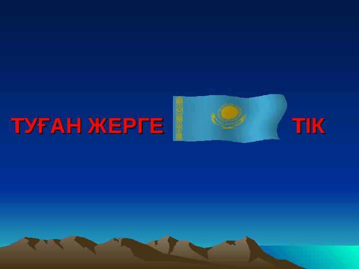 ТУҒАН ЖЕРГЕ ТІКТУҒАН ЖЕРГЕ ТІК