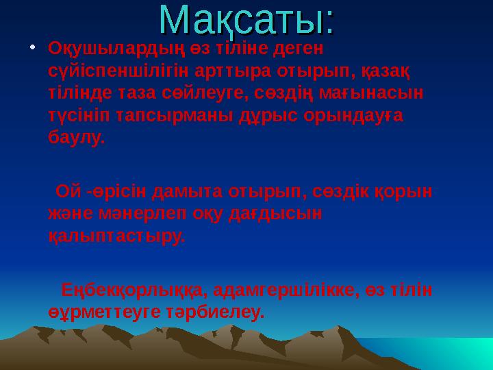 Мақсаты:Мақсаты: • Оқушылардың өз тіліне деген сүйіспеншілігін арттыра отырып, қазақ тілінде таза сөйлеуге, сөздің мағынасын
