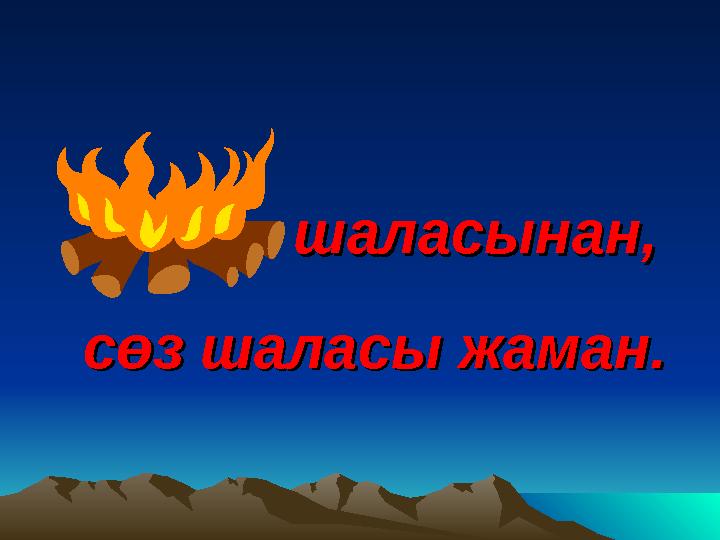 шаласынан,шаласынан, сөз шаласы жаман.сөз шаласы жаман.
