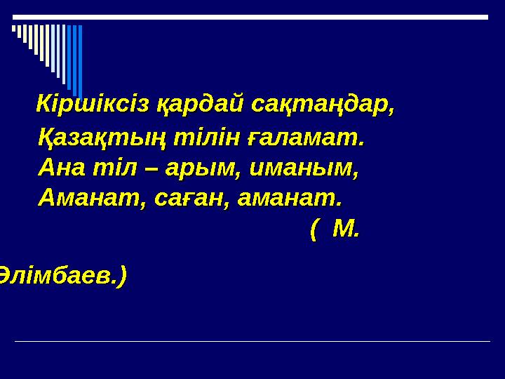Кіршіксіз қардай сақтаңдар,Кіршіксіз қардай сақтаңдар, Қазақтың тілін ғаламат.Қазақтың тілін ғаламат. Ана тіл
