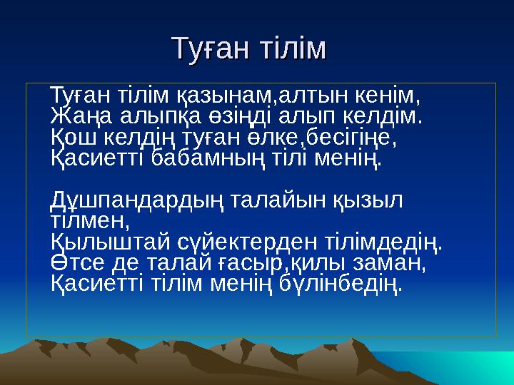 Туған тілімТуған тілім Туған тілім қазынам,алтын кенім, Жаңа алыпқа өзіңді алып келдім. Қош келдің туған өлке,бесігіңе, Қасиетті