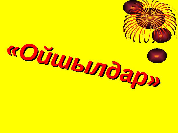 « О й ш ы л д а р » « О й ш ы л д а р »