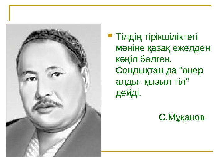  Тілдің тірікшіліктегі мәніне қазақ ежелден көңіл бөлген. Сондықтан да “өнер алды- қызыл тіл” дейді. С.Мұқанов