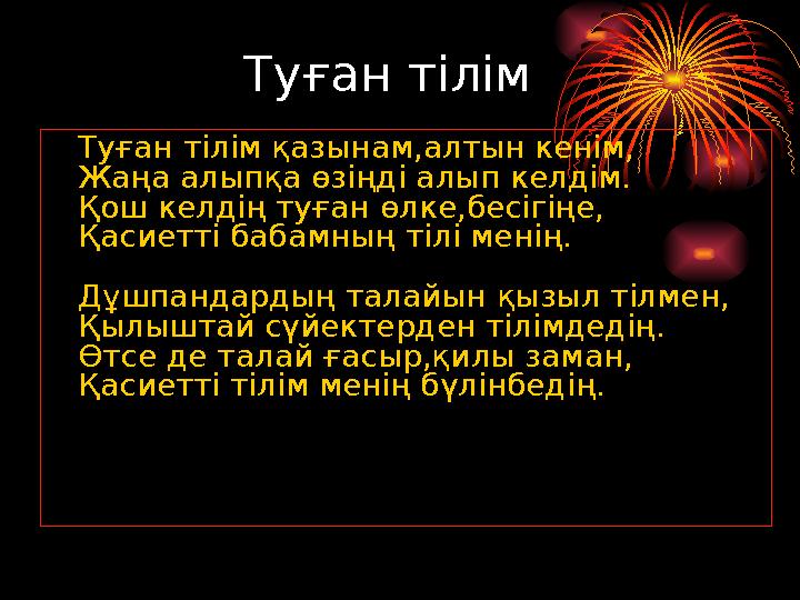Туған тілім Туған тілім қазынам,алтын кенім, Жаңа алыпқа өзіңді алып келдім. Қош келдің туған өлке,бесігіңе, Қасиетті бабамның т