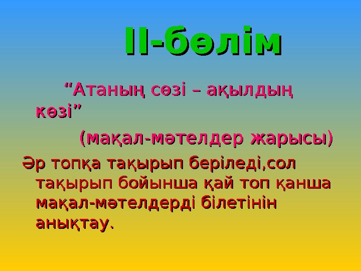 II-II- бөлімбөлім ““ Атаның сөзі – ақылдың Атаның сөзі – ақылдың көзі”көзі”