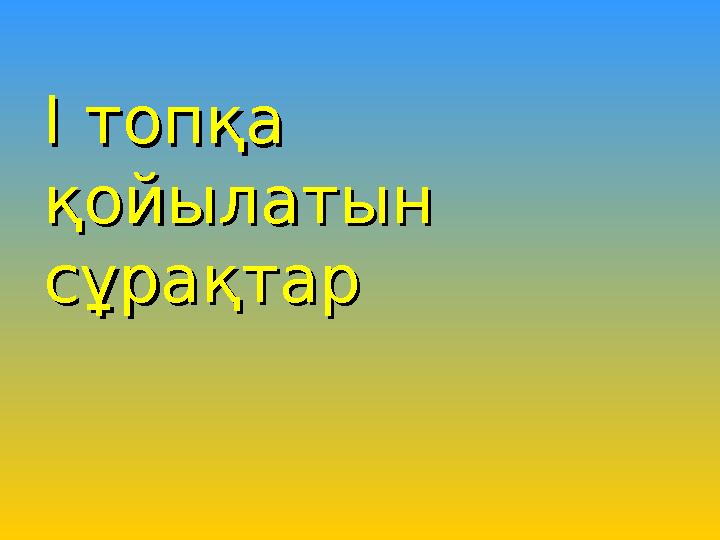 І топқа І топқа қойылатын қойылатын сұрақтарсұрақтар