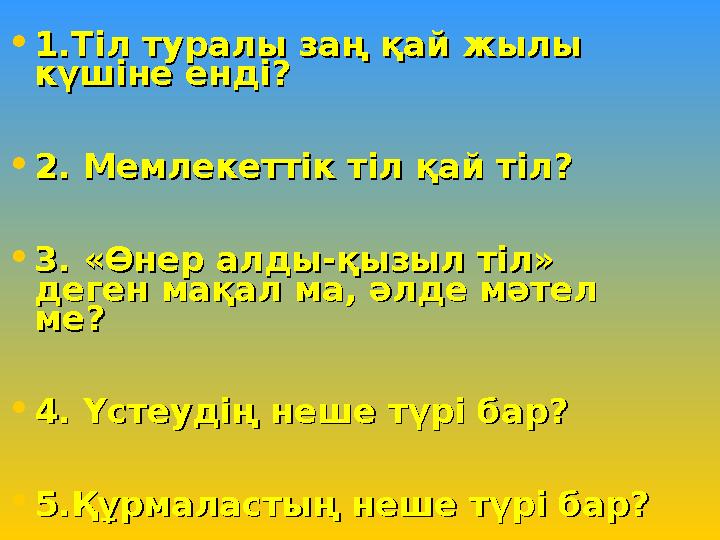 • 11 .Тіл туралы заң қай жылы .Тіл туралы заң қай жылы күшіне енді? күшіне енді? • 2. Мемлекеттік тіл қай тіл? 2. Мемлекеттік