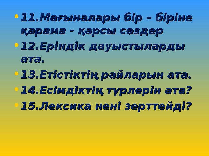 • 11.Мағыналары бір – біріне 11.Мағыналары бір – біріне қарама - қарсы сөздерқарама - қарсы сөздер • 12.Еріндік дауыстыларды 12