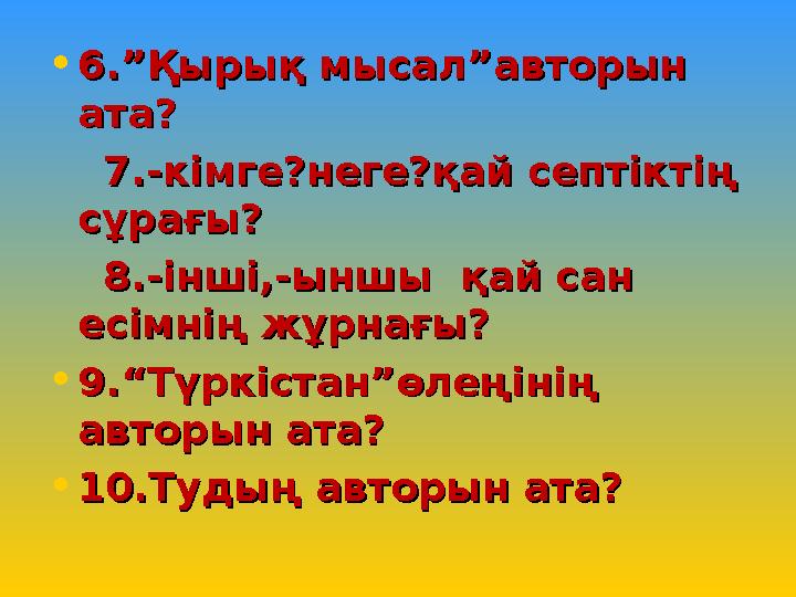 • 6.”Қырық мысал”авторын 6.”Қырық мысал”авторын ата?ата? 7.-кімге?неге?қай септіктің 7.-кімге?неге?қай септіктің сұра