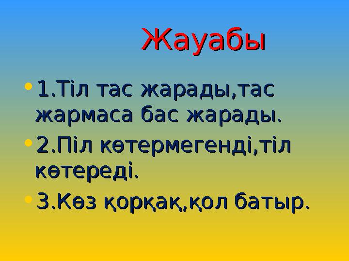 ЖауабыЖауабы • 1.Тіл тас жарады,тас 1.Тіл тас жарады,тас жармаса бас жарады.жармаса бас жарады. • 2.