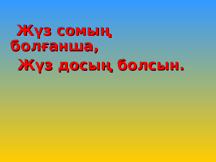 Жүз сомың Жүз сомың болғанша,болғанша, Жүз досың болсын.Жүз досың болсын.