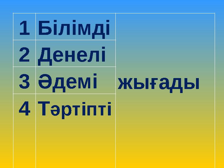 1 Білімді жығады 2 Денелі 3 Әдемі 4 Т әртіпті
