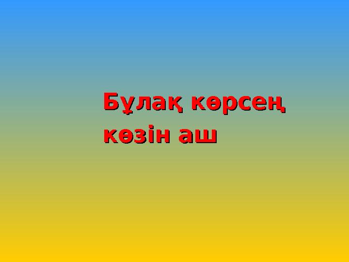 Бұлақ көрсең Бұлақ көрсең көзін ашкөзін аш
