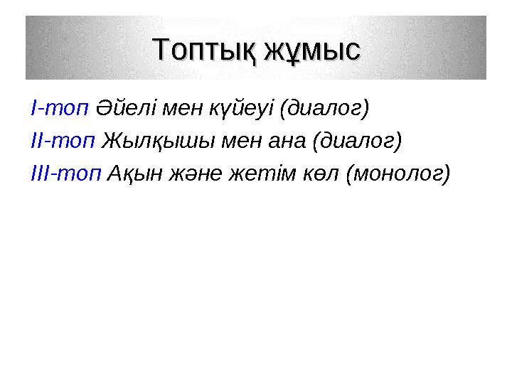 Топтық жұмысТоптық жұмыс І-топ Әйелі мен күйеуі (диалог) ІІ-топ Жылқышы мен ана (диалог) ІІІ-топ Ақын және жетім көл (монолог