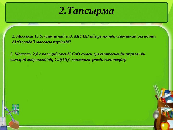 2.Тапсырма 1. Массасы 15,6г алюминий гид. Al(OH) 3 айырылғанда алюминий оксидінің Al 2 O 3 андай массасы түзіледі? 2. Мас