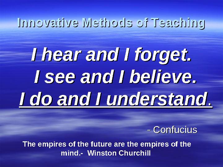 Innovative Methods of TeachingInnovative Methods of Teaching I hear and I forget.I hear and I forget. I see and I believe.I see