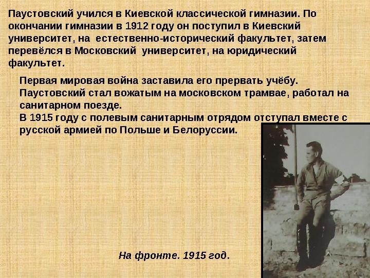 Паустовский учился в Киевской классической гимназии. По окончании гимназии в 1912 году он поступил в Киевский университет, на