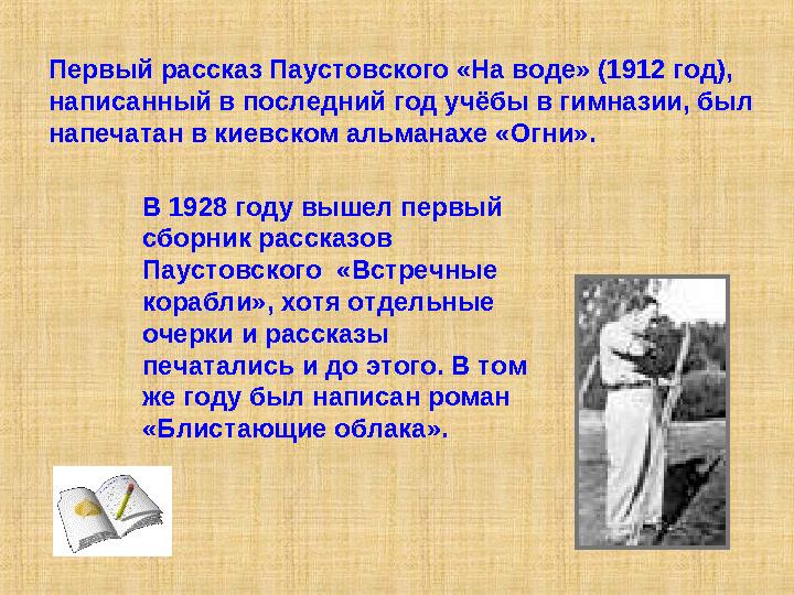 Первый рассказ Паустовского «На воде» (1912 год), написанный в последний год учёбы в гимназии, был напечатан в киевском альманах