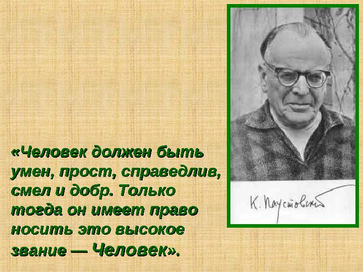 «Человек должен быть «Человек должен быть умен, прост, справедлив, умен, прост, справедлив, смел и добр. Только смел и добр. Т