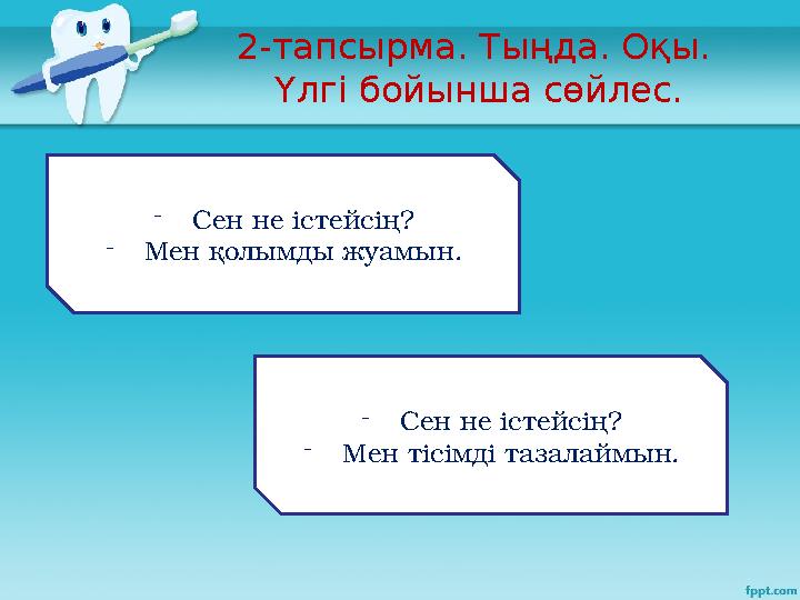 2-тапсырма. Тыңда. Оқы. Үлгі бойынша сөйлес. - Сен не істейсің? - Мен қолымды жуамын. - Сен не істейсің? - Мен тісімді тазалайм