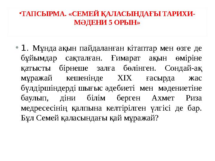 • ТАПСЫРМА. «СЕМЕЙ ҚАЛАСЫНДАҒЫ ТАРИХИ- МӘДЕНИ 5 ОРЫН» • 1. Мұнда ақын пайдаланған кітаптар мен өзге де бұйымдар сақталға