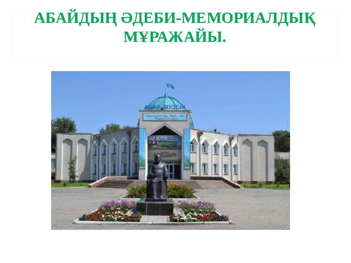 АБАЙДЫҢ ӘДЕБИ-МЕМОРИАЛДЫҚ МҰРАЖАЙЫ.