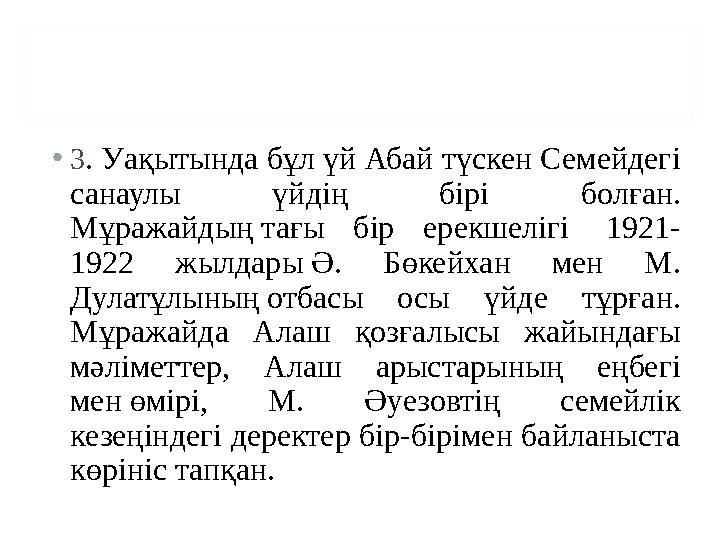 • 3 . Уақытында бұл үй Абай түскен Семейдегі санаулы үйдің бірі болған. Мұражайдың тағы бір ерекшелігі 1921- 1922 жылд