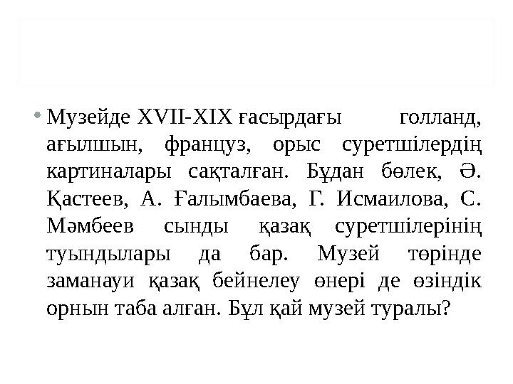 • Музейде XVII-XIX ғасырдағы голланд, ағылшын, француз, орыс суретшілердің картиналары сақталған. Бұдан бөлек, Ә. Қ