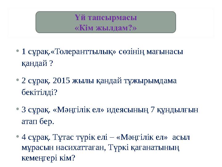 • 1 сұрақ.«Толеранттылық» сөзінің мағынасы қандай ? • 2 сұрақ. 2015 жылы қандай тұжырымдама бекітілді? • 3 сұрақ. «Мәңгілік ел