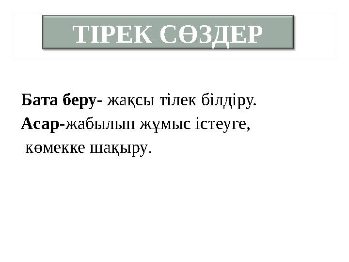 ТІРЕК СӨЗДЕР Бата беру - жақсы тілек білдіру. Асар -жабылып жұмыс істеуге, көмекке шақыру .