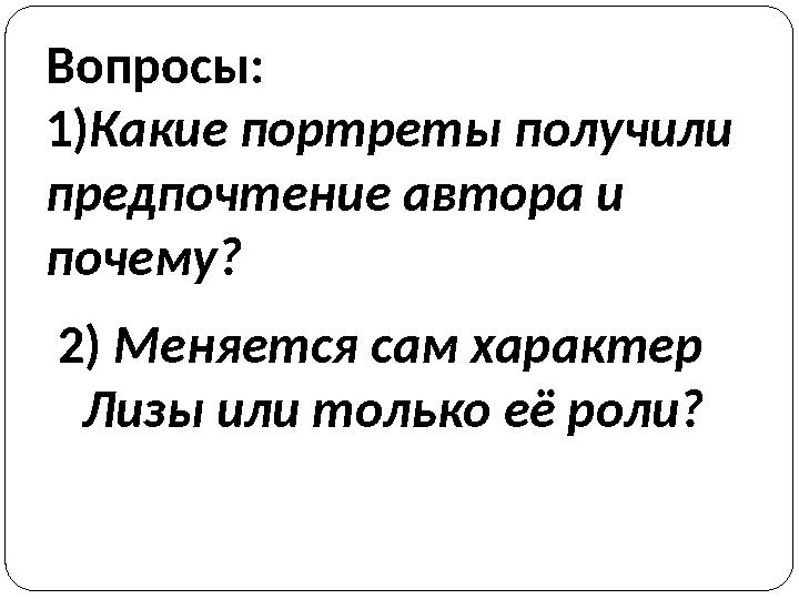 Вопросы: 1) Какие портреты получили предпочтение автора и почему? 2) Меняется сам характер Лизы или только её роли?